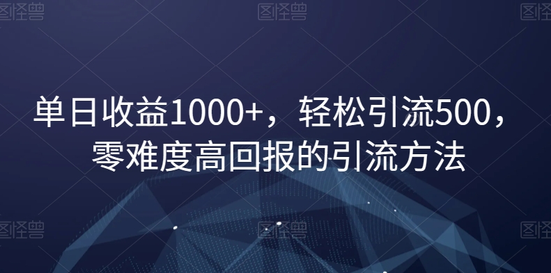 单日收益1000+，轻松引流500，零难度高回报的引流方法【揭秘】-中创网_专注互联网创业,项目资源整合