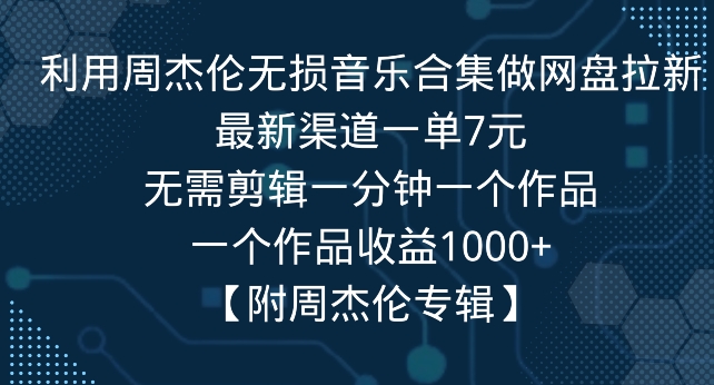 利用周杰伦无损音乐合集做网盘拉新，最新渠道一单7元，一个作品收益1000+-中创网_专注互联网创业,项目资源整合
