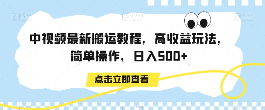 中视频最新搬运教程，高收益玩法，简单操作，日入500+【揭秘】-中创网_专注互联网创业,项目资源整合