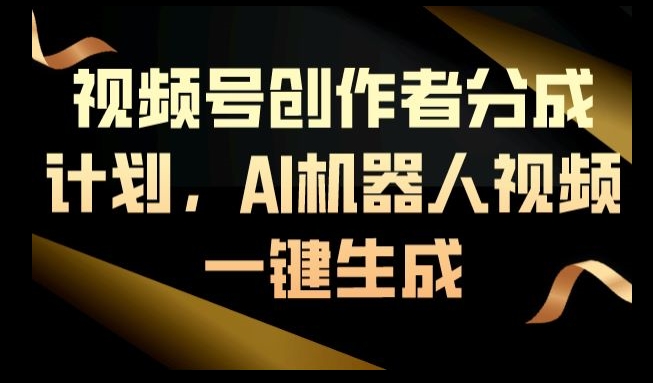 视频号创作者分成计划，AI机器人视频一键生成-中创网_专注互联网创业,项目资源整合