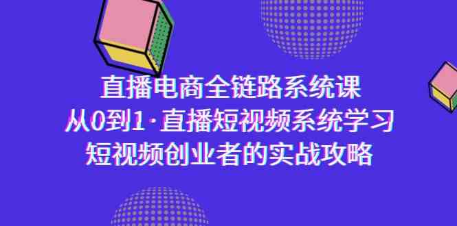 直播电商-全链路系统课，从0到1·直播短视频系统学习，短视频创业者的实战-中创网_专注互联网创业,项目资源整合