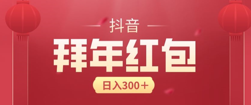日入300块，最新抖音拜年红包玩法，3天赚个年货钱-中创网_专注互联网创业,项目资源整合