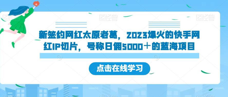 新签约网红太原老葛，2023爆红的快手红人IP切成片，称为日佣5000＋的蓝海项目【揭密】-中创网_专注互联网创业,项目资源整合