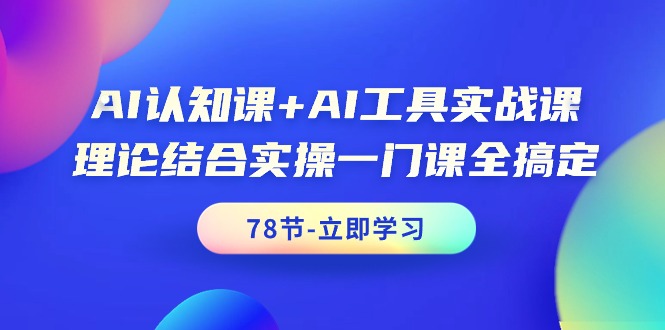 （9475期）AI认知课 AI专用工具实战演练课，理论结合实际操作一门课全解决（78堂课）-中创网_专注互联网创业,项目资源整合