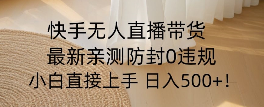 快手无人直播带货从0-1落地教学，最新防封0粉开播，小白可上手日入500+【揭秘】-中创网_专注互联网创业,项目资源整合