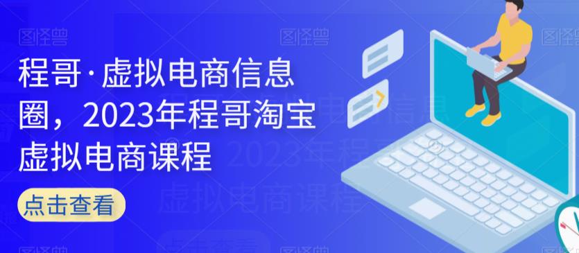 程哥·虚似电子商务信息内容圈，2023年程哥淘宝虚拟电商课程-中创网_专注互联网创业,项目资源整合