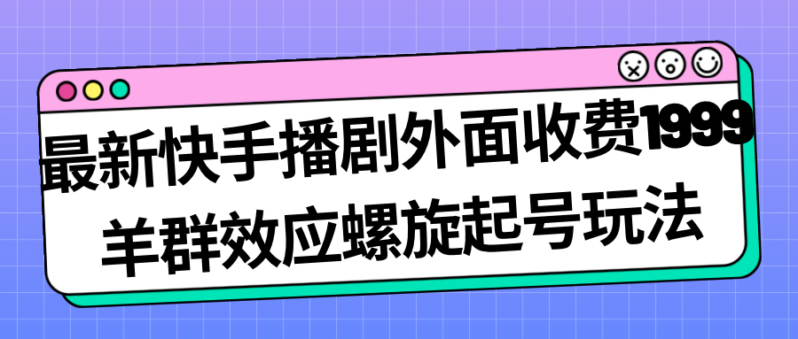 （7194期）最新快手播剧外面收费1999羊群效应螺旋起号玩法配合流量日入几百完全没问题-中创网_专注互联网创业,项目资源整合