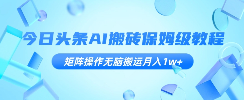 今日今日头条AI打金家庭保姆级实例教程，引流矩阵实际操作没脑子运送月入1w 【揭密】-中创网_专注互联网创业,项目资源整合