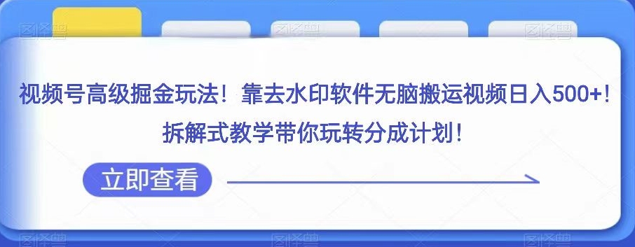 微信视频号高端掘金队游戏玩法，靠去水印软件没脑子搬运视频日入500 ，拆卸教学模式带你玩转分为方案【揭密】-中创网_专注互联网创业,项目资源整合
