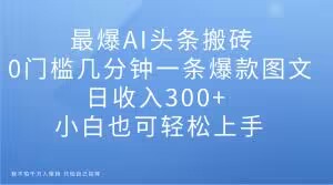 最爆AI今日头条打金，0门坎数分钟一条爆品图文并茂，日收益300 ，新手也可以快速上手【揭密】-暖阳网-优质付费教程和创业项目大全-中创网_专注互联网创业,项目资源整合