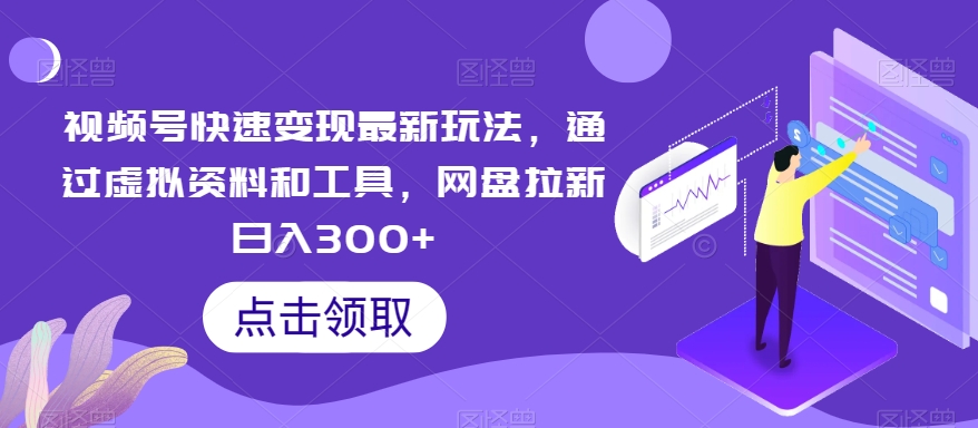 视频号快速变现最新玩法，通过虚拟资料和工具，网盘拉新日入300+【揭秘】-中创网_专注互联网创业,项目资源整合