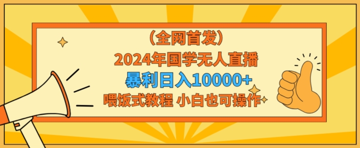 全网首发2024年国学无人直播暴力日入1w，加喂饭式教程，小白也可操作【揭秘】-中创网_专注互联网创业,项目资源整合