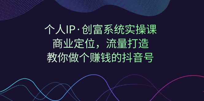 （7187期）本人IP·财富系统软件实操课：商业定位，总流量打造出，手把手带你个挣钱的抖音帐号-中创网_专注互联网创业,项目资源整合