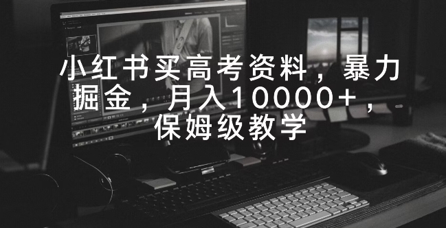 小红书买高考资料，暴力掘金，月入10000+，保姆级教学-中创网_专注互联网创业,项目资源整合