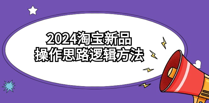 （9254期）2024淘宝新品操作思路逻辑方法（6节视频课程）-中创网_专注互联网创业,项目资源整合