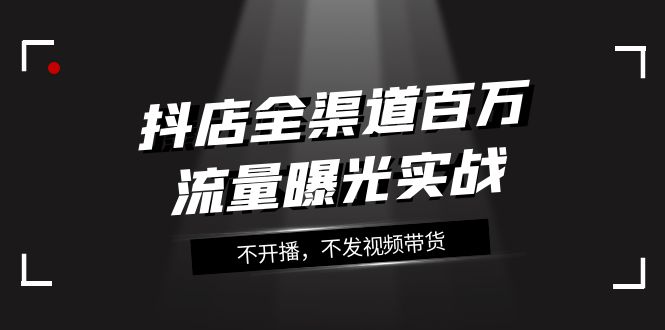 抖音小店新零售上百万流量扶持实战演练，不播出，没发短视频带货（16堂课）-中创网_专注互联网创业,项目资源整合