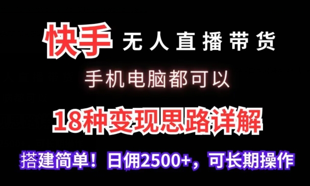 快手无人直播带货，手机电脑都可以，18种变现思路详解，搭建简单日佣2500+【揭秘】-中创网_专注互联网创业,项目资源整合