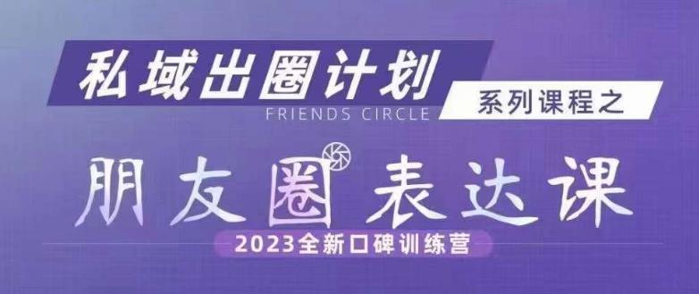 私域出圈计划系列课程之朋友圈表达课，2023全新口碑训练营-中创网_专注互联网创业,项目资源整合