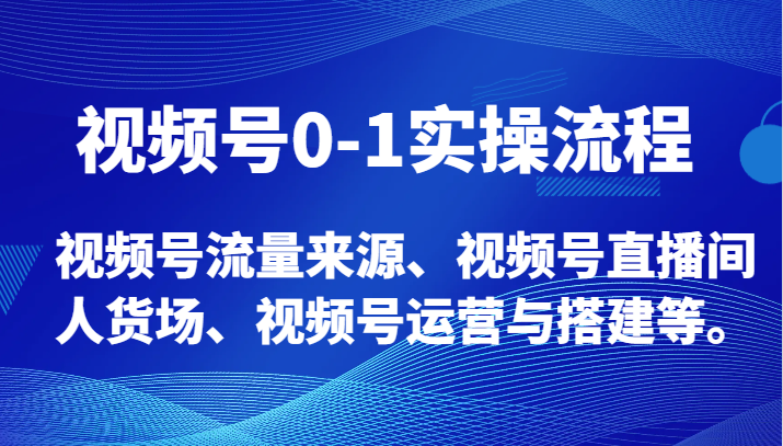 视频号0-1实操流程，视频号流量来源、视频号直播间人货场、视频号运营与搭建等。-中创网_专注互联网创业,项目资源整合