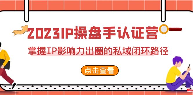 （7017期）2023·IP股票操盘手·验证营·第2期，把握IP知名度出圈的公域闭环控制途径（35节）-中创网_专注互联网创业,项目资源整合