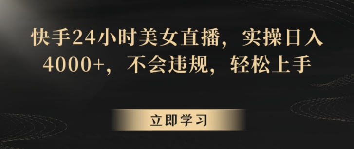 快手24小时美女直播，实操日入4000+，不会违规，轻松上手-中创网_专注互联网创业,项目资源整合