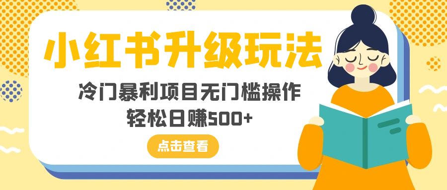 （8014期）小红书的升级玩法，小众赚钱项目零门槛实际操作，轻轻松松日入500-暖阳网-优质付费教程和创业项目大全-中创网_专注互联网创业,项目资源整合