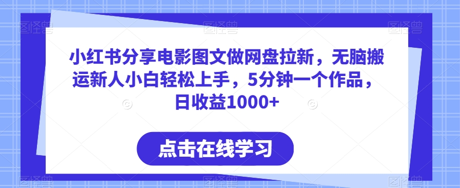 小红书分享电影图文做网盘拉新，无脑搬运新人小白轻松上手，5分钟一个作品，日收益1000+【揭秘】-中创网_专注互联网创业,项目资源整合