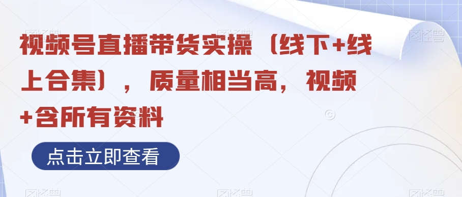 视频号直播带货实操（线下+线上合集），质量相当高，视频+含所有资料-暖阳网-优质付费教程和创业项目大全-中创网_专注互联网创业,项目资源整合