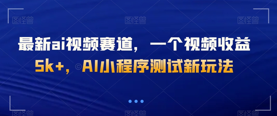 最新ai视频赛道，一个视频收益5k+，AI小程序测试新玩法-暖阳网-优质付费教程和创业项目大全-中创网_专注互联网创业,项目资源整合