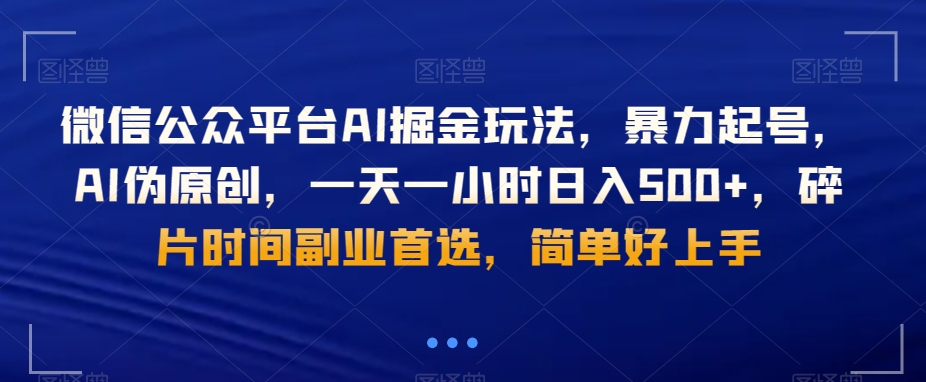 微信公众平台AI掘金玩法，暴力起号，AI伪原创，一天一小时日入500+，碎片时间副业首选，简单好上手-皓哥创业笔记