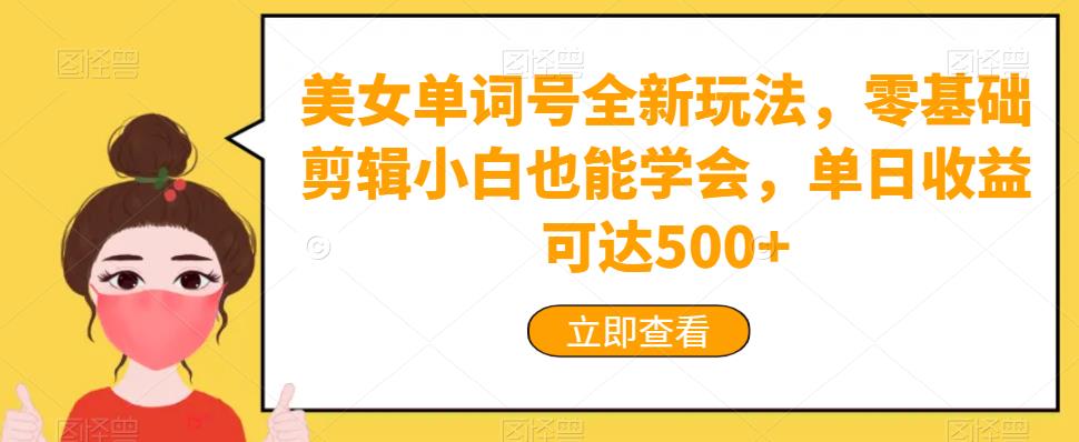 美女单词号全新玩法，零基础剪辑小白也能学会，单日收益可达500+-中创网_专注互联网创业,项目资源整合