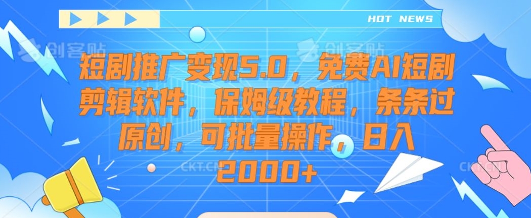 短剧推广变现5.0，免费AI短剧剪辑软件，保姆级教程，条条过原创，可批量操作，日入2000+【揭秘】-中创网_专注互联网创业,项目资源整合