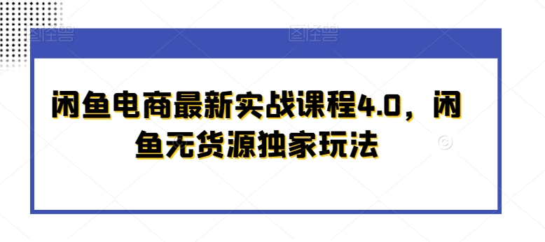 闲鱼电商最新实战课程4.0，闲鱼无货源独家玩法-中创网_专注互联网创业,项目资源整合