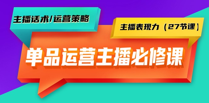（9424期）单品运营实操主播必修课：主播话术/运营策略/主播表现力（27节课）-中创网_专注互联网创业,项目资源整合