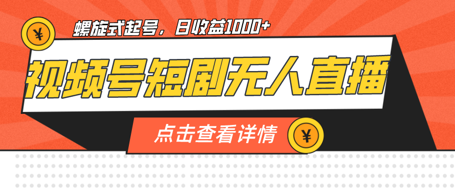 （7047期）视频号短剧无人直播，螺旋起号，单号日收益1000+-中创网_专注互联网创业,项目资源整合
