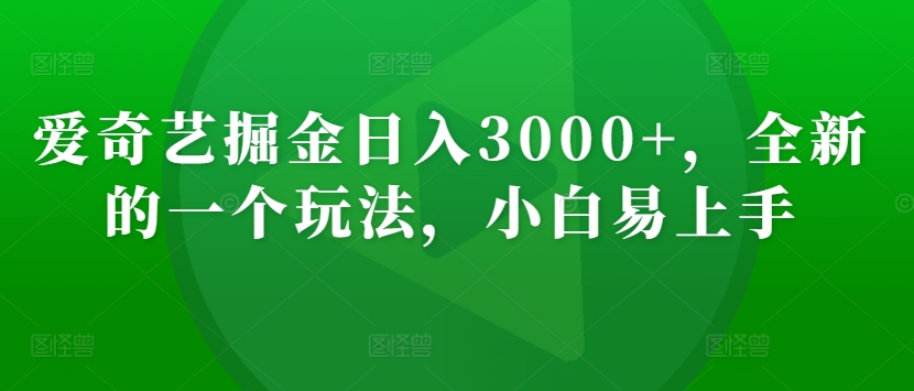 爱奇艺掘金日入3000+，全新的一个玩法，小白易上手-中创网_专注互联网创业,项目资源整合