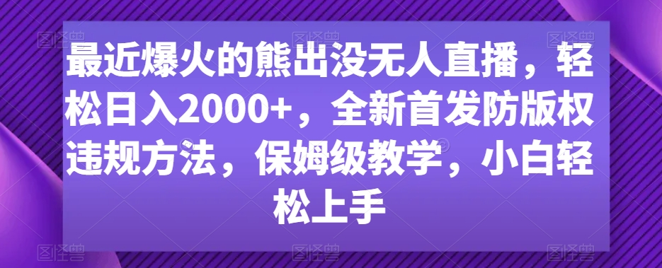 最近爆火的熊出没无人直播，轻松日入2000+，全新首发防版权违规方法【揭秘】-中创网_专注互联网创业,项目资源整合