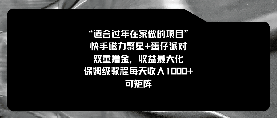 （8797期）适宜过春节在家做的新项目，快手磁力 蛋仔派对，双向撸金，利益最大化 家庭保姆…-中创网_专注互联网创业,项目资源整合