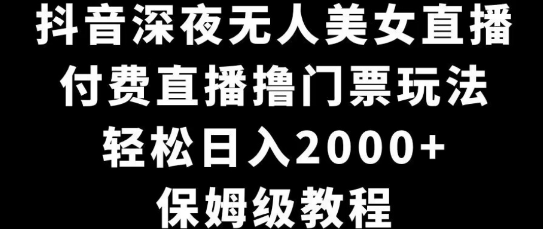 抖音深夜无人美女直播，付费直播撸门票玩法，轻松日入2000+，保姆级教程-中创网_专注互联网创业,项目资源整合