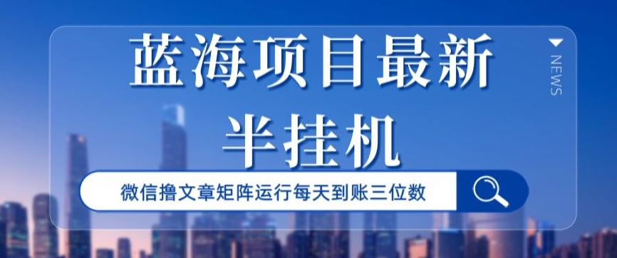 蓝海项目最新半挂机微信文章矩阵运行每天到账三位数-中创网_专注互联网创业,项目资源整合