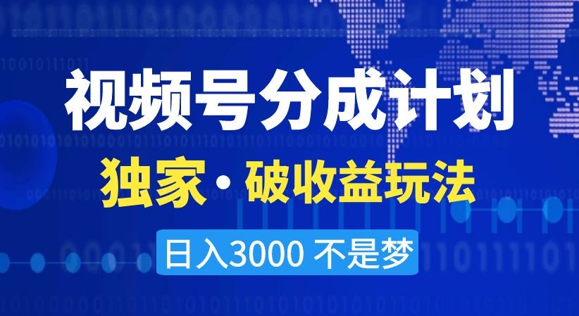 视频号分成计划，独家·破收益玩法，日入3000不是梦【揭秘】-中创网_专注互联网创业,项目资源整合