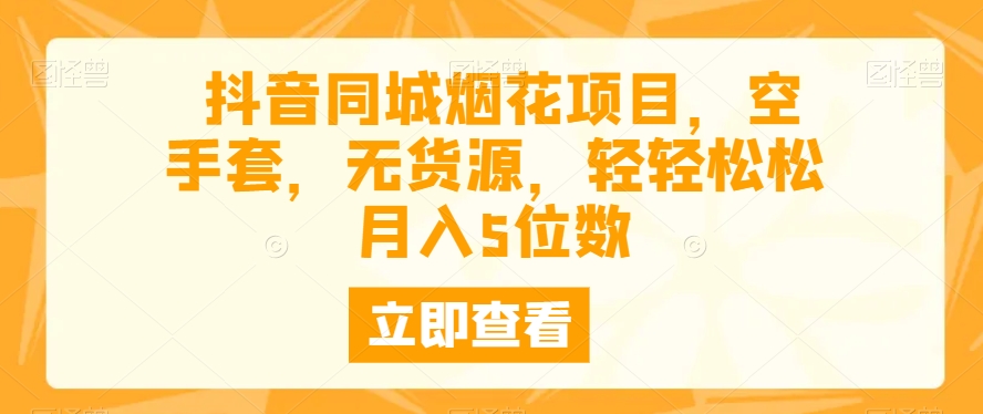 抖音同城烟花项目，空手套，无货源，轻轻松松月入5位数-中创网_专注互联网创业,项目资源整合