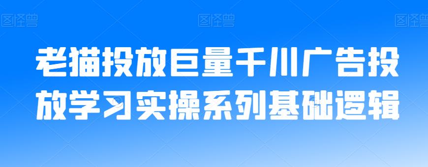 老猫投放巨量千川广告投放学习实操系列基础逻辑-中创网_专注互联网创业,项目资源整合