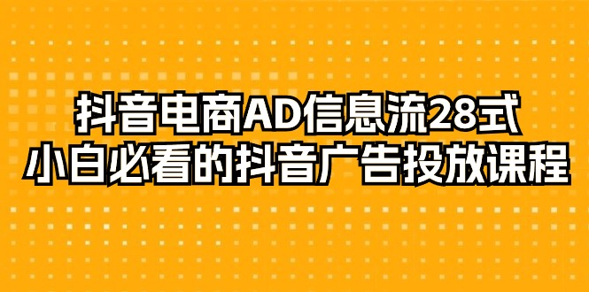 （9299期）抖音直播带货-AD信息流广告 28式，新手不可错过的抖音广告投放课程内容-29节-中创网_专注互联网创业,项目资源整合