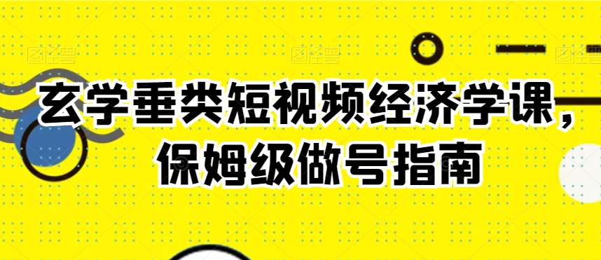 玄学垂类短视频经济学课，保姆级做号指南-中创网_专注互联网创业,项目资源整合