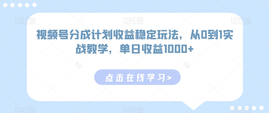 视频号分成计划收益稳定玩法，从0到1实战教学，单日收益1000+【揭秘】-中创网_专注互联网创业,项目资源整合