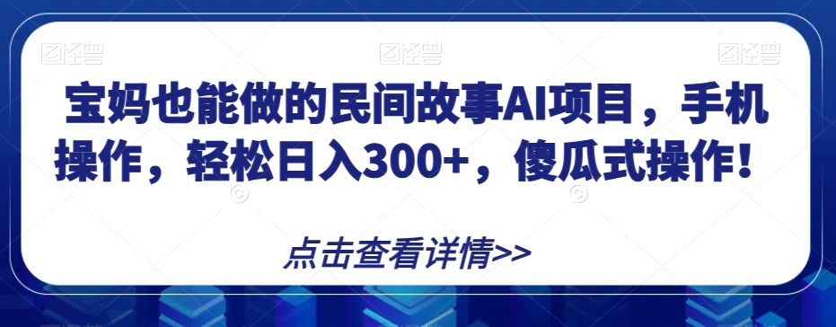 宝妈妈也可以做的民间传说AI新项目，手机操控，轻轻松松日入300 ，可视化操作！【揭密】-中创网_专注互联网创业,项目资源整合