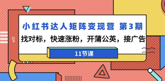 （9203期）小红书达人矩阵变现营 第3期，找对标，快速涨粉，开蒲公英，接广告-11节课-中创网_专注互联网创业,项目资源整合
