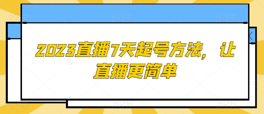 2023直播7天起号方法，让直播更简单-暖阳网-优质付费教程和创业项目大全-中创网_专注互联网创业,项目资源整合