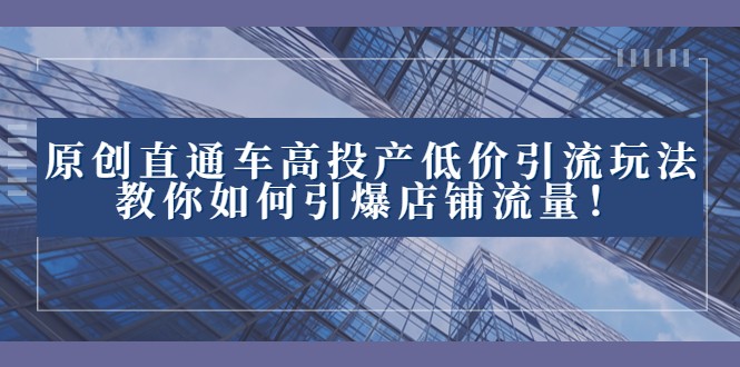 2023直通车高投产低价引流玩法，教你如何引爆店铺流量！-暖阳网-优质付费教程和创业项目大全-中创网_专注互联网创业,项目资源整合